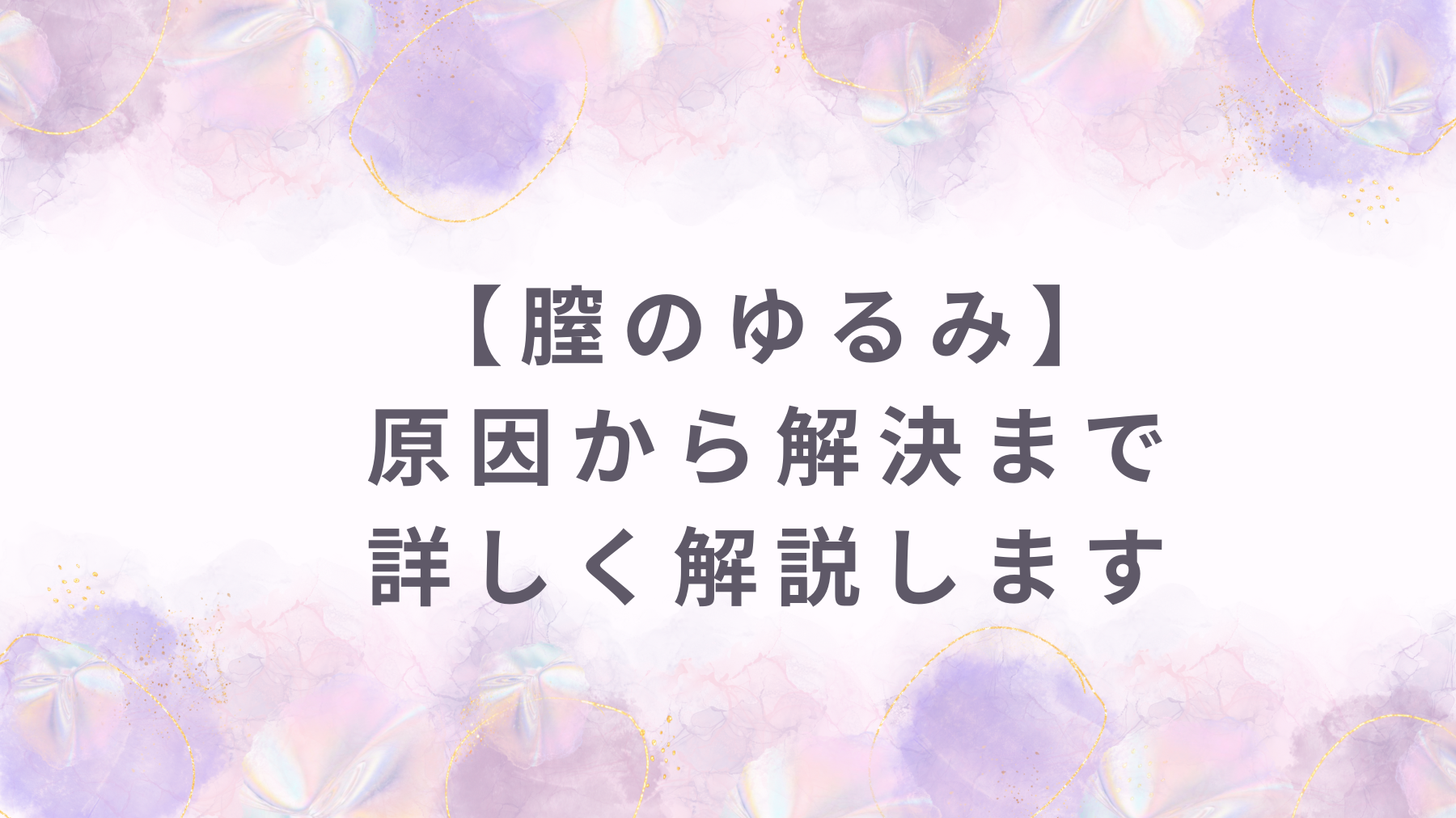 膣のゆるみに悩む全ての女性に読んでほしい！原因から解決まで詳しく解説します