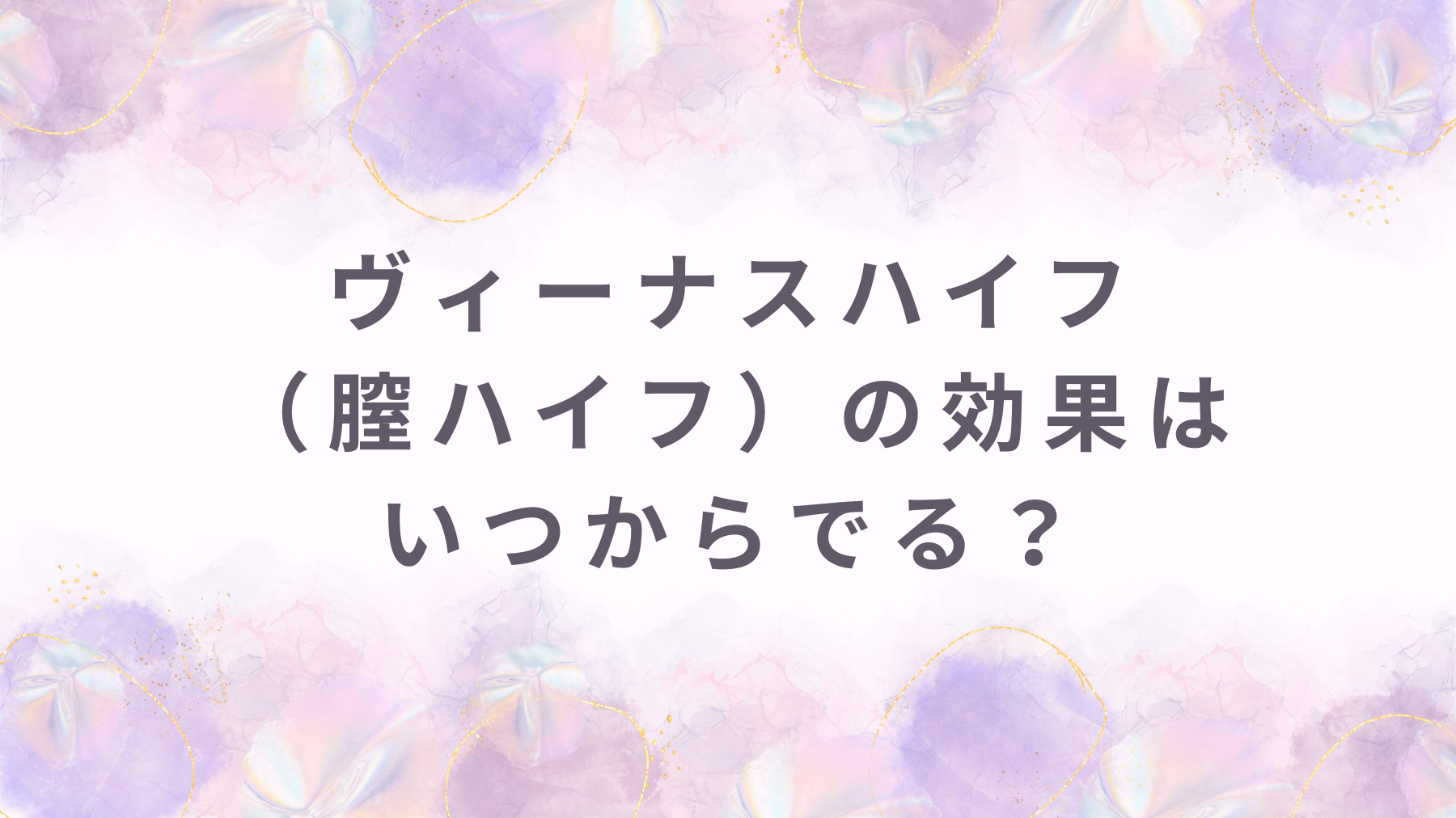 ヴィーナスハイフ（膣ハイフ）の効果はいつからでる？持続期間と効果を高める方法を解説