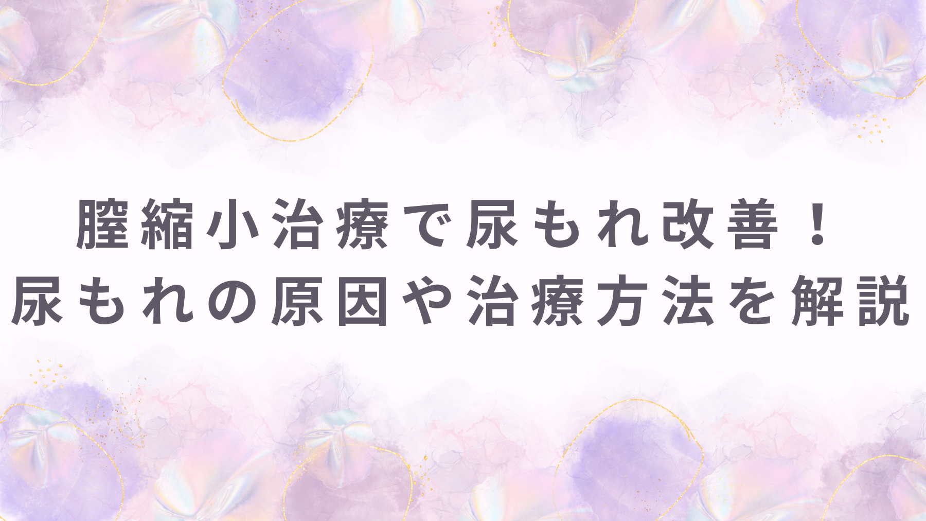 膣縮小治療で尿もれ改善！尿もれの原因や治療方法を解説