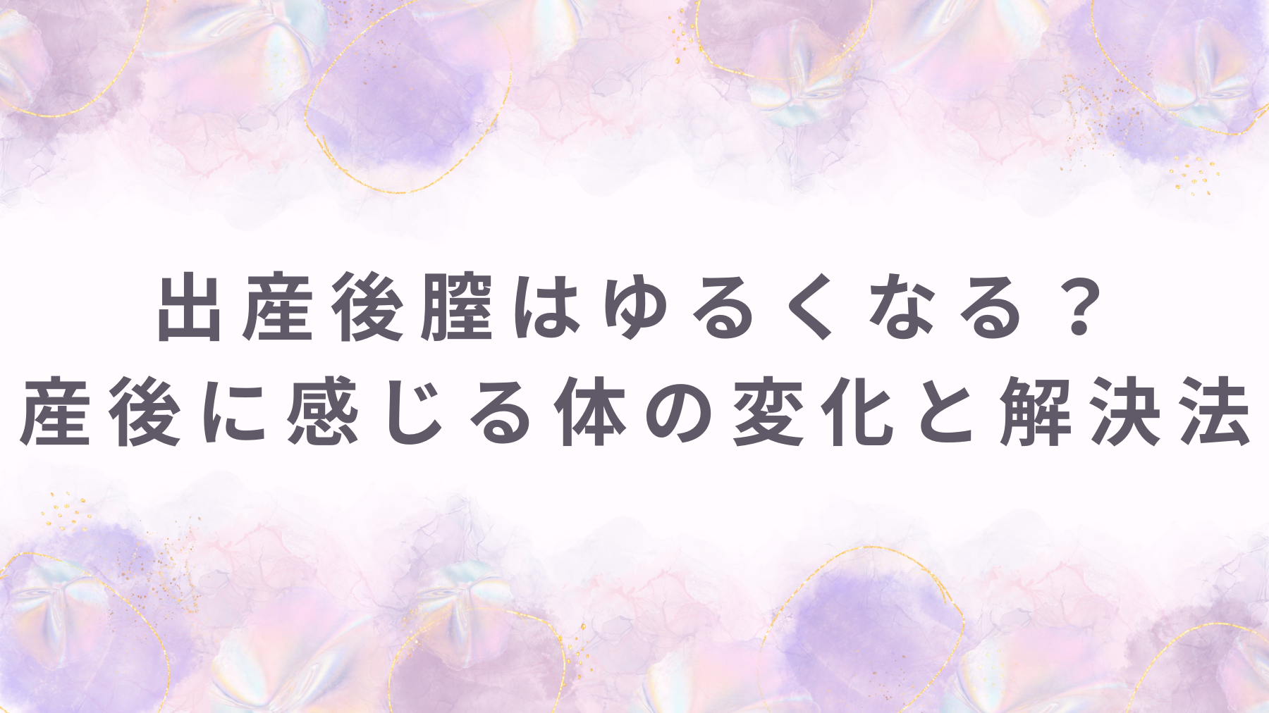 出産後膣はゆるくなる？産後に感じる体の変化と解決法