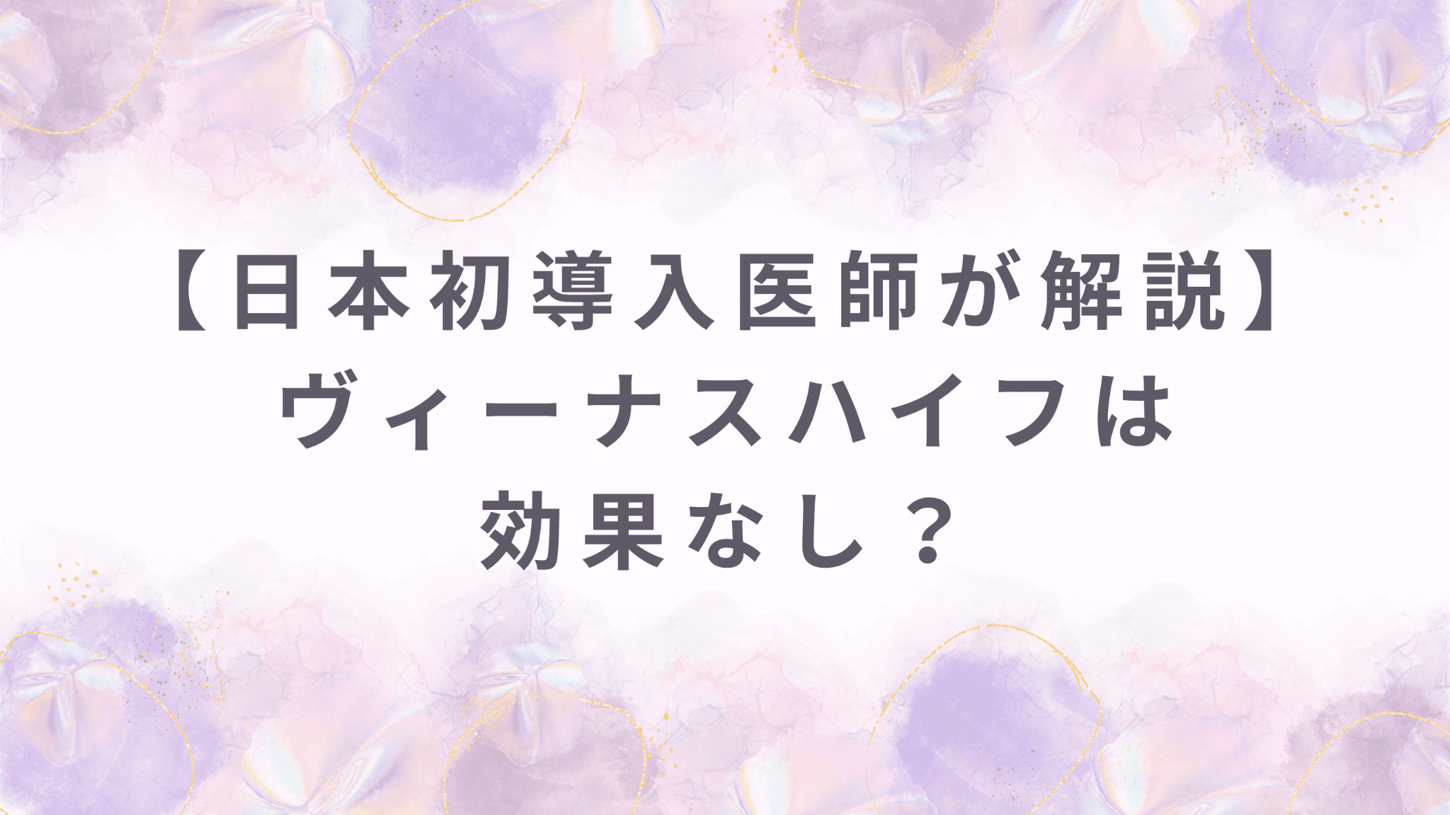 【日本初導入医師が解説】ヴィーナスハイフ（膣ハイフ）は効果なし？