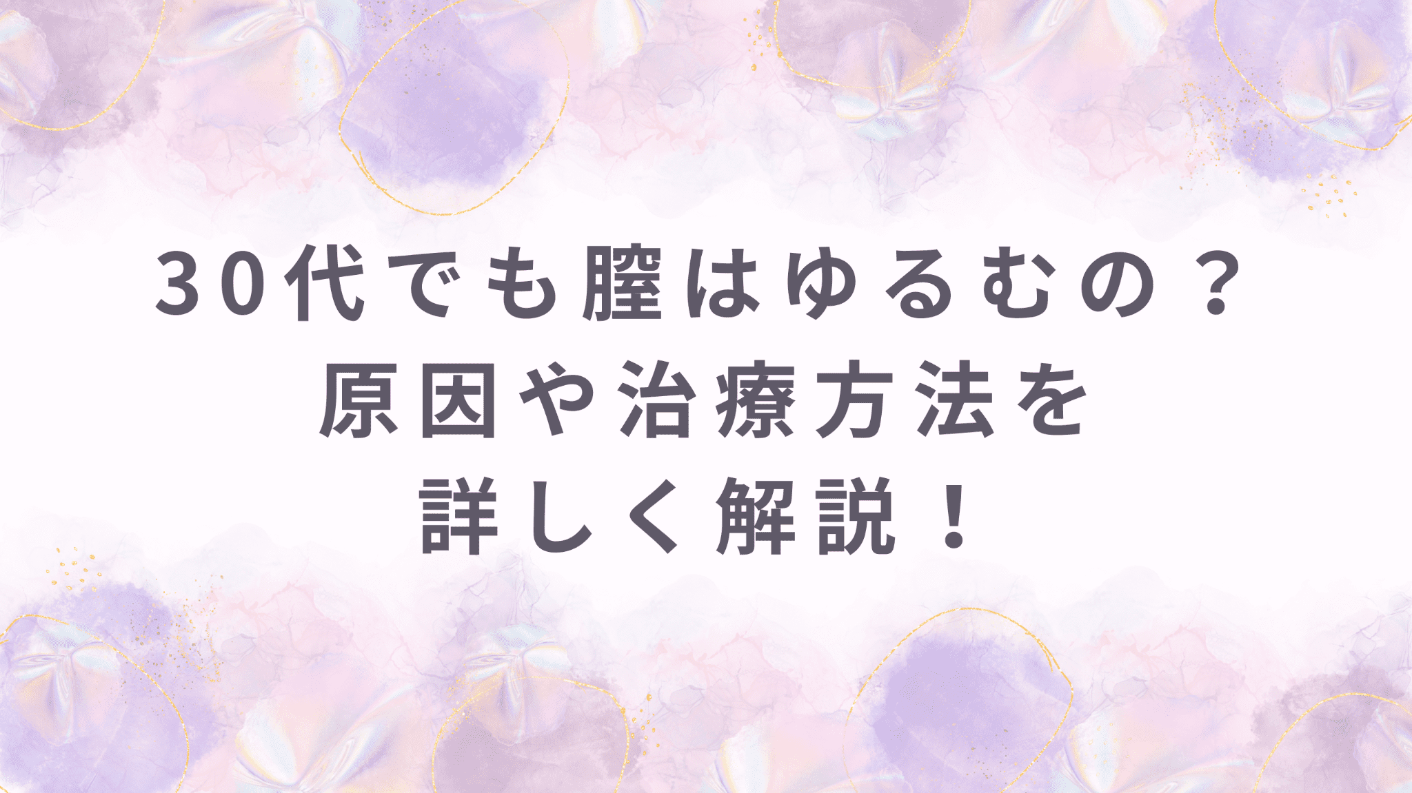 30代でも膣はゆるむの？原因や治療方法を詳しく解説！乾燥・萎縮との関係も