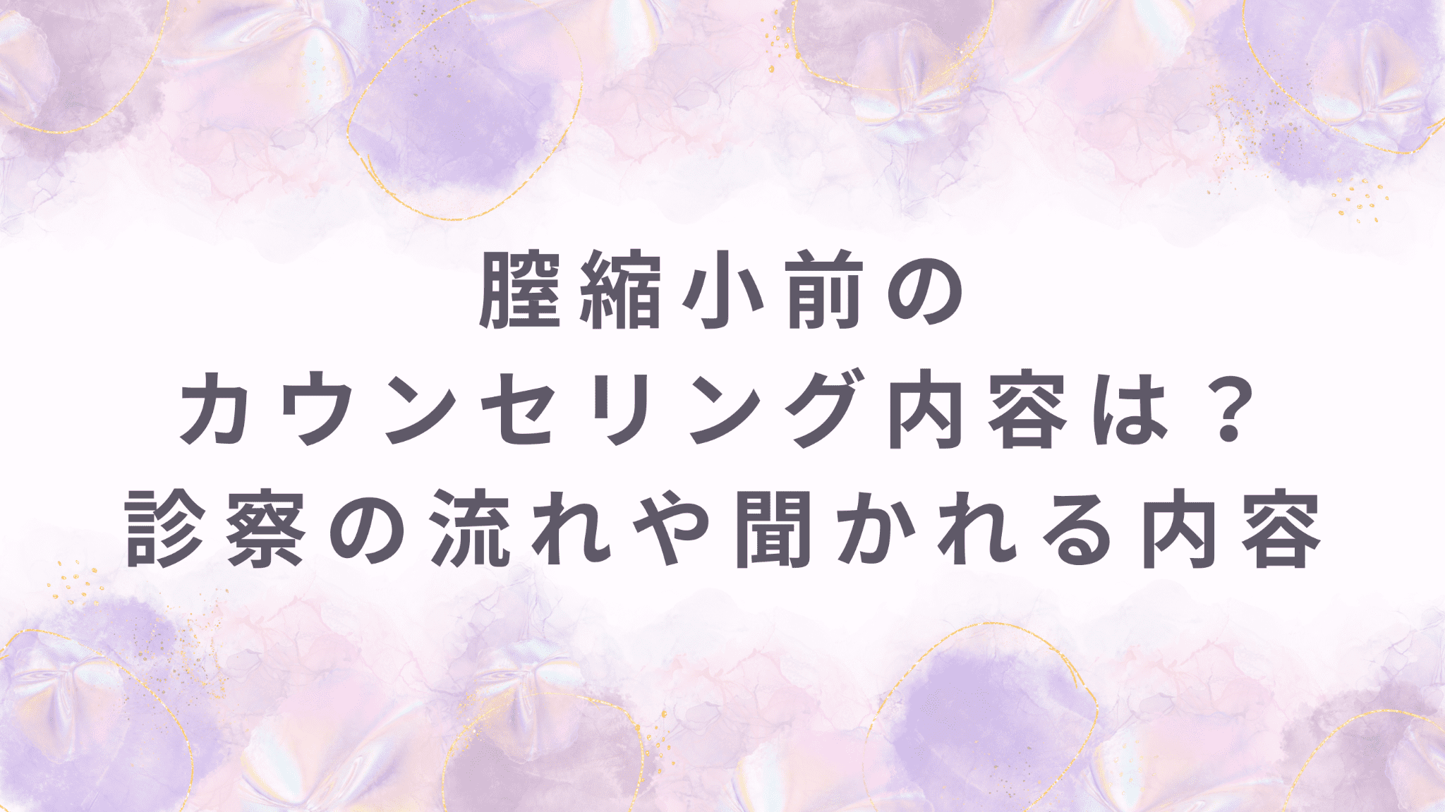 膣縮小前のカウンセリング内容は？診察の流れや聞かれる内容を解説