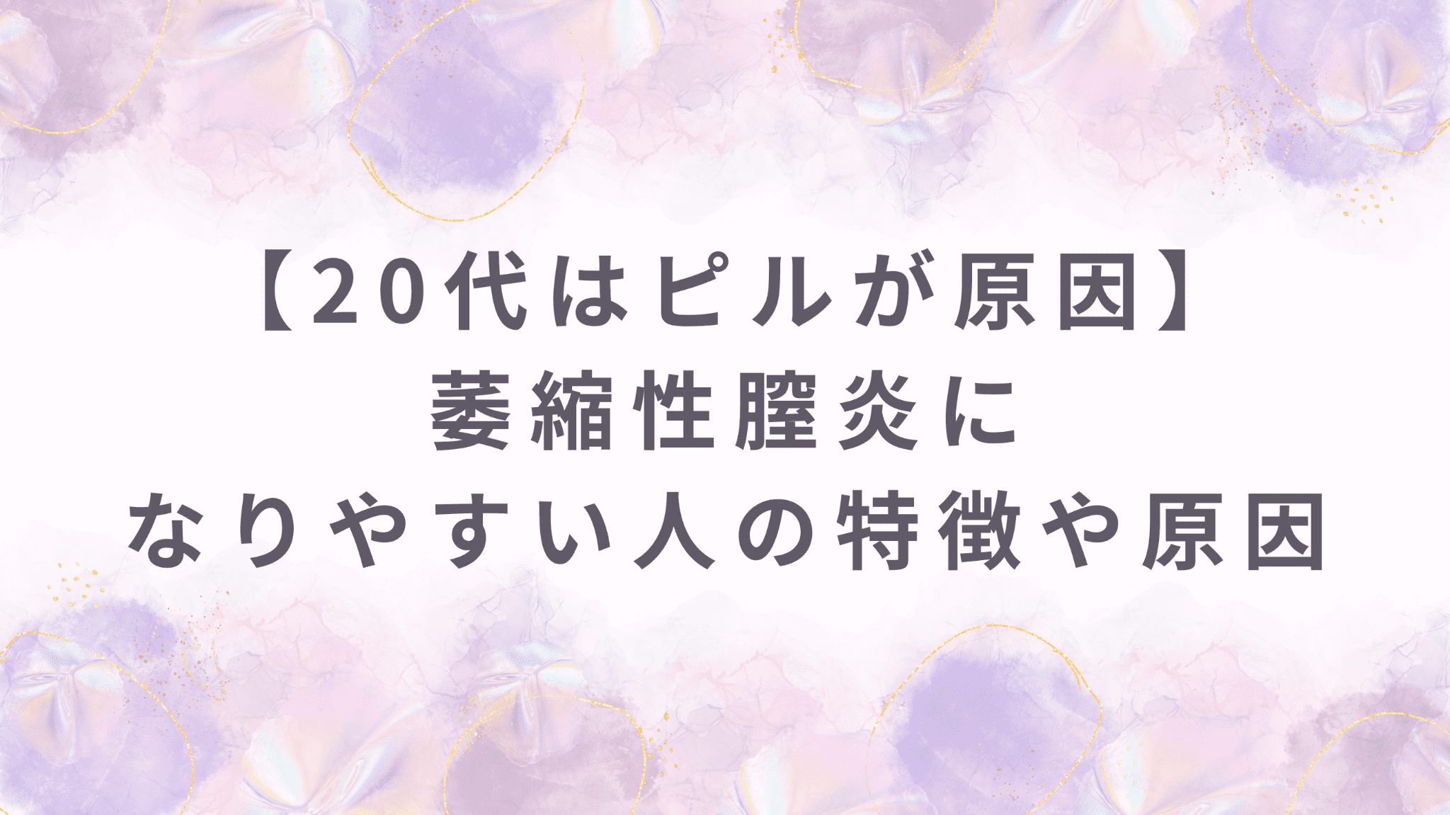 【20代はピルが原因】萎縮性膣炎になりやすい人の特徴や原因