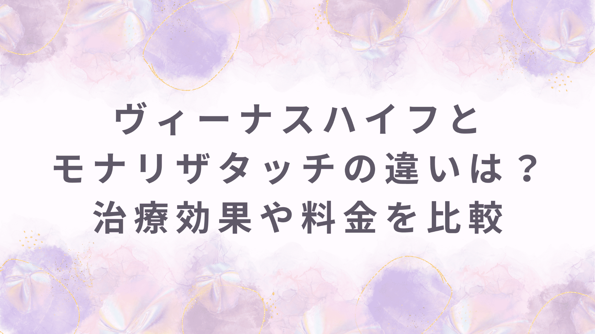 ヴィーナスハイフとモナリザタッチの違いは？治療効果の違いや料金を徹底比較