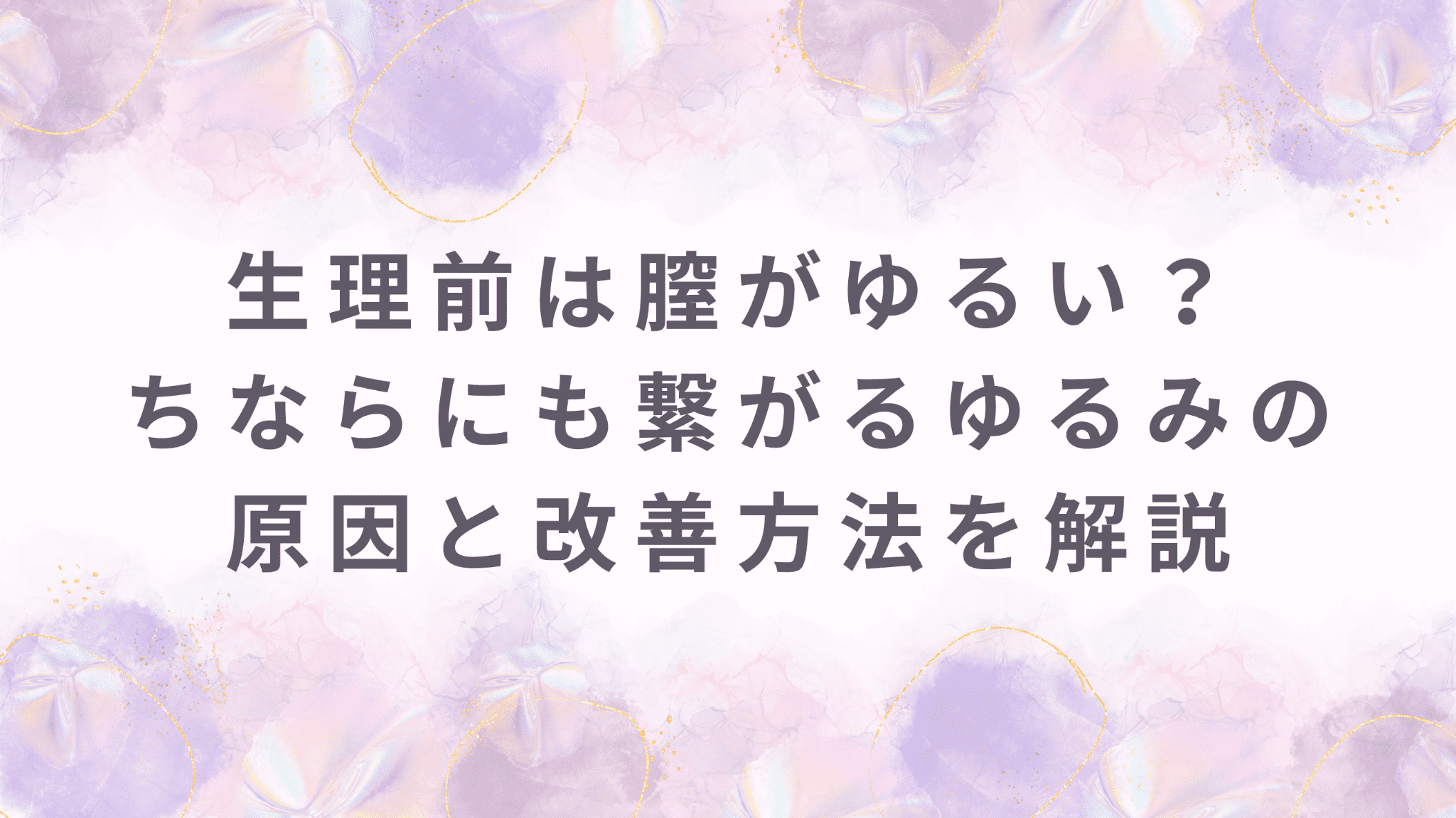 生理前は膣がゆるい？ちならにも繋がるゆるみの原因と改善方法を解説