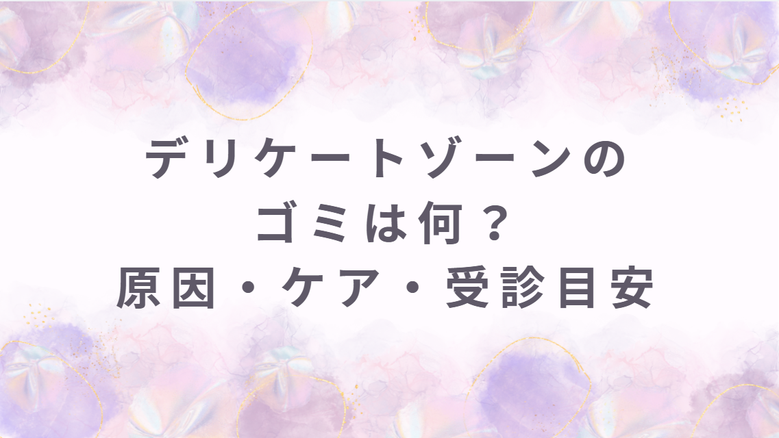 デリケートゾーンのゴミは何？原因・正しいケア・受診目安と婦人科形成でできること
