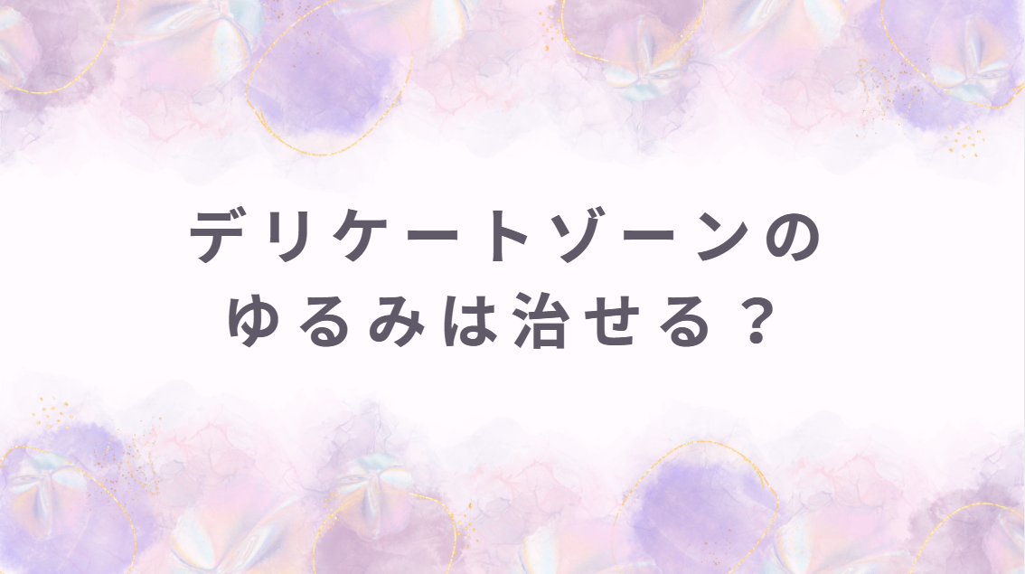 デリケートゾーンのゆるみは治せる？