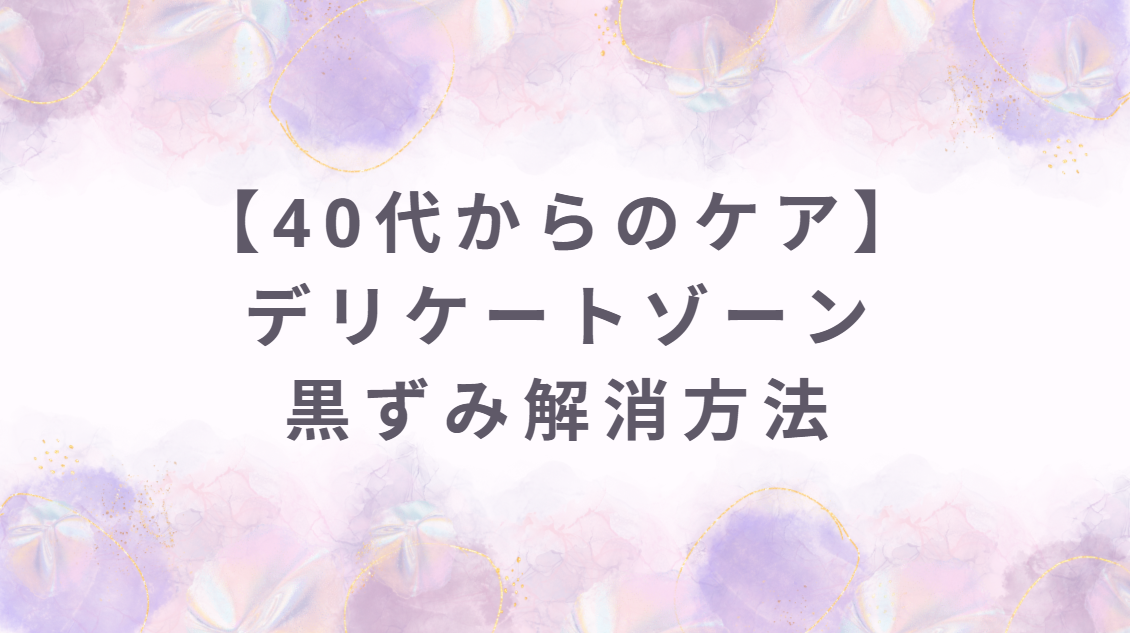 デリケートゾーン黒ずみ解消方法｜40代からのケアの仕方、VIO脱毛後に目立つ黒ずみの治療