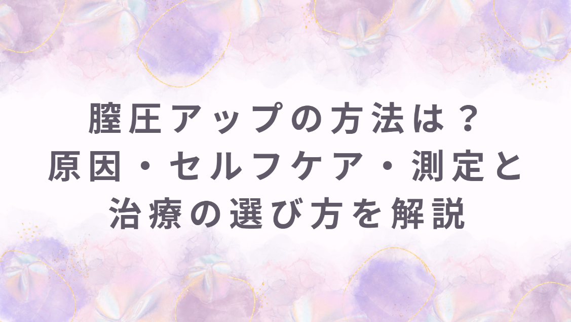 膣圧アップの方法は？原因・セルフケア・測定と治療の選び方を女性医師目線で解説
