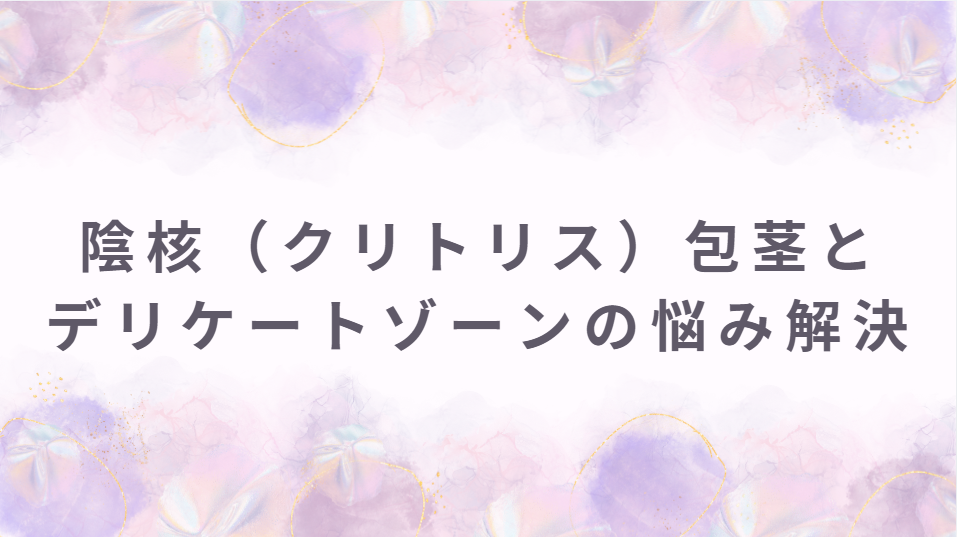 陰核（クリトリス）包茎とデリケートゾーンの悩み解決｜40代からの婦人科形成ガイド